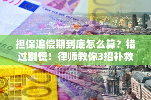 济南担保追偿期到底怎么算？错过别慌！律师教你3招补救