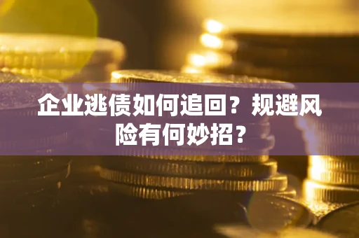 济南企业逃债如何追回？规避风险有何妙招？