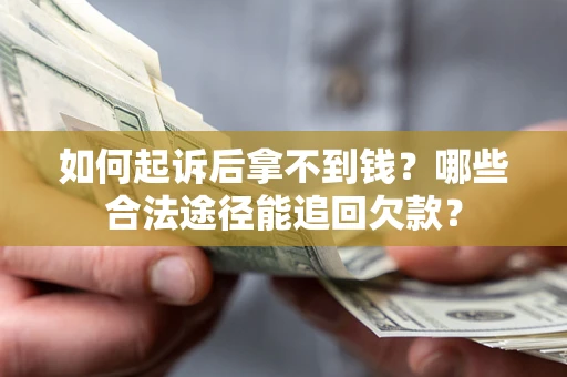 济南如何起诉后拿不到钱？哪些合法途径能追回欠款？