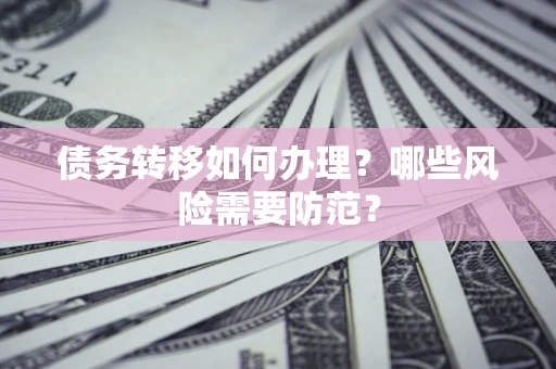 济南债务转移如何办理？哪些风险需要防范？