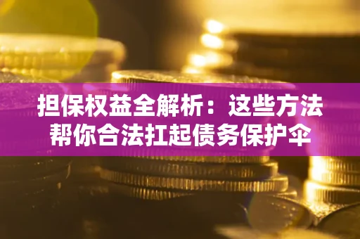 济南担保权益全解析：这些方法帮你合法扛起债务保护伞