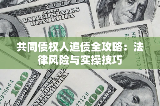 济南共同债权人追债全攻略：法律风险与实操技巧