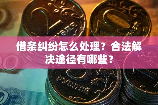 济南借条纠纷怎么处理？合法解决途径有哪些？