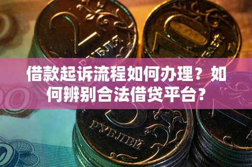 济南借款起诉流程如何办理？如何辨别合法借贷平台？