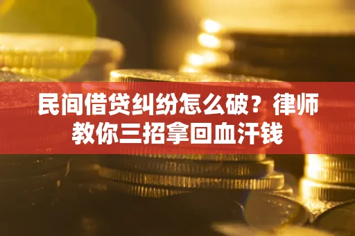 济南民间借贷纠纷怎么破？律师教你三招拿回血汗钱