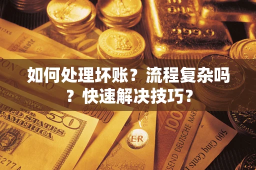 济南如何处理坏账？流程复杂吗？快速解决技巧？
