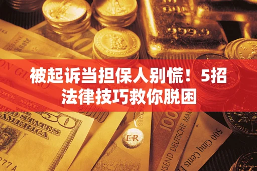 济南被起诉当担保人别慌！5招法律技巧救你脱困