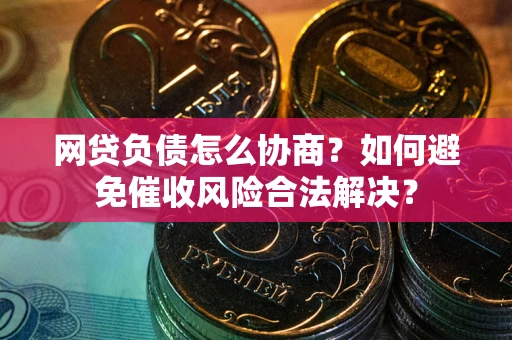 济南网贷负债怎么协商？如何避免催收风险合法解决？