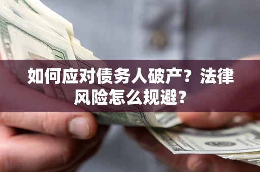 济南如何应对债务人破产？法律风险怎么规避？