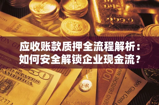 济南应收账款质押全流程解析：如何安全解锁企业现金流？