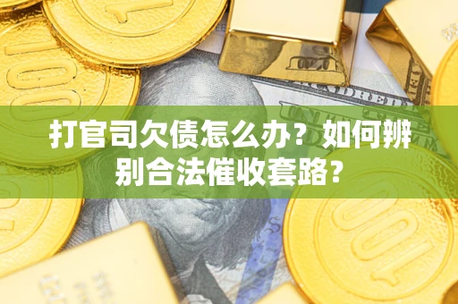 济南打官司欠债怎么办？如何辨别合法催收套路？