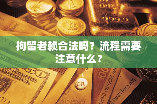 济南拘留老赖合法吗？流程需要注意什么？