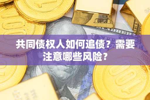 济南共同债权人如何追债？需要注意哪些风险？