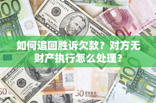 济南如何追回胜诉欠款？对方无财产执行怎么处理？