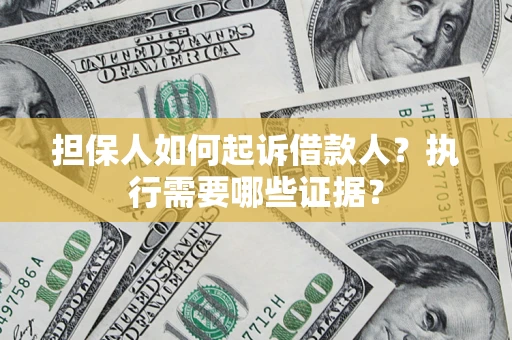 济南担保人如何起诉借款人？执行需要哪些证据？