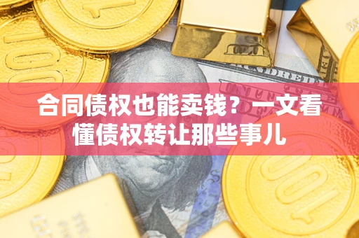 济南合同债权也能卖钱？一文看懂债权转让那些事儿