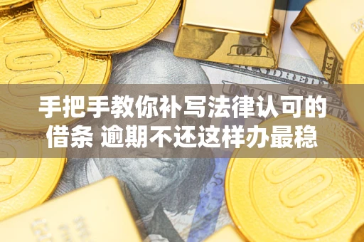 济南手把手教你补写法律认可的借条 逾期不还这样办最稳妥