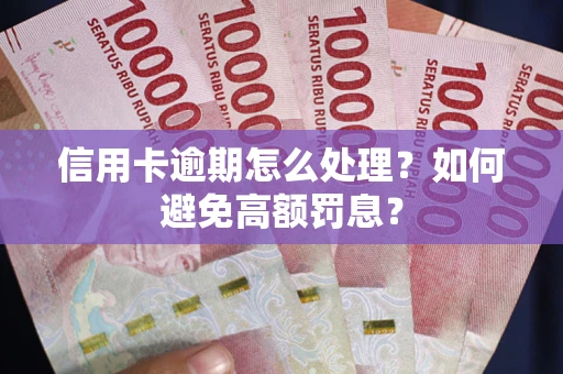 济南信用卡逾期怎么处理？如何避免高额罚息？