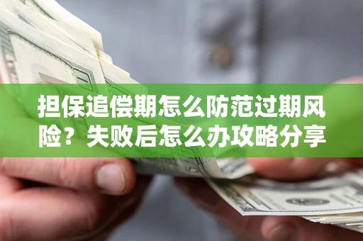 济南担保追偿期怎么防范过期风险？失败后怎么办攻略分享