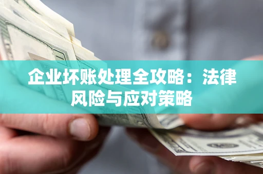 济南企业坏账处理全攻略：法律风险与应对策略