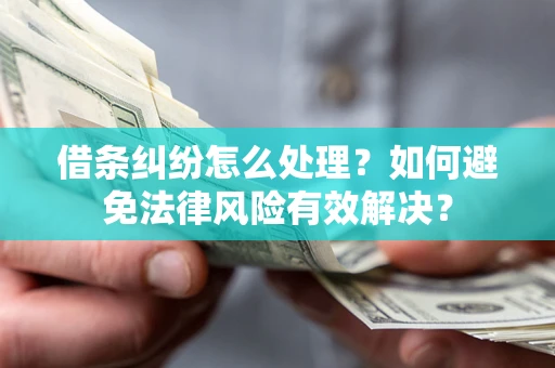 济南借条纠纷怎么处理？如何避免法律风险有效解决？