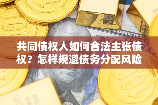 济南共同债权人如何合法主张债权？怎样规避债务分配风险？