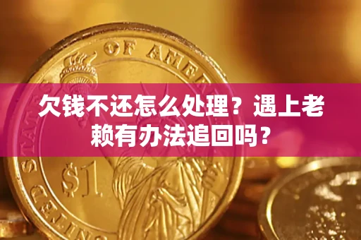 济南欠钱不还怎么处理？遇上老赖有办法追回吗？