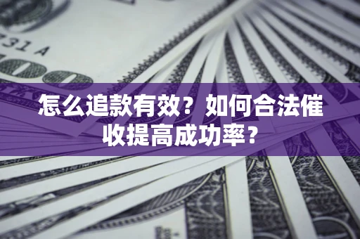 济南怎么追款有效？如何合法催收提高成功率？