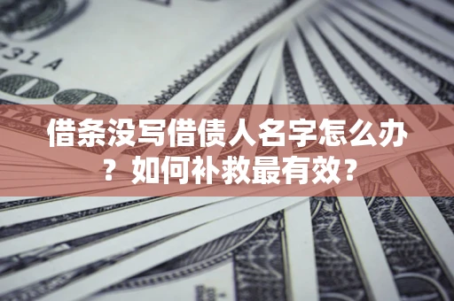 济南借条没写借债人名字怎么办？如何补救最有效？