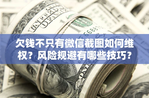 济南欠钱不只有微信截图如何维权？风险规避有哪些技巧？