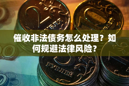 济南催收非法债务怎么处理？如何规避法律风险？