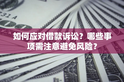 济南如何应对借款诉讼？哪些事项需注意避免风险？