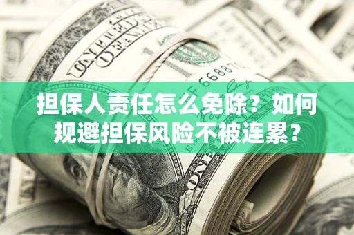济南担保人责任怎么免除？如何规避担保风险不被连累？