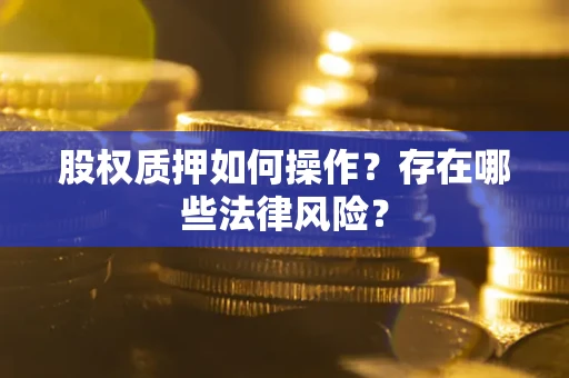 济南股权质押如何操作？存在哪些法律风险？