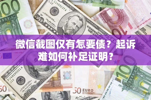 济南微信截图仅有怎要债？起诉难如何补足证明？
