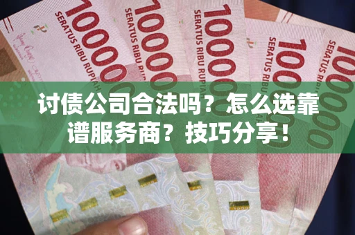 济南讨债公司合法吗？怎么选靠谱服务商？技巧分享！