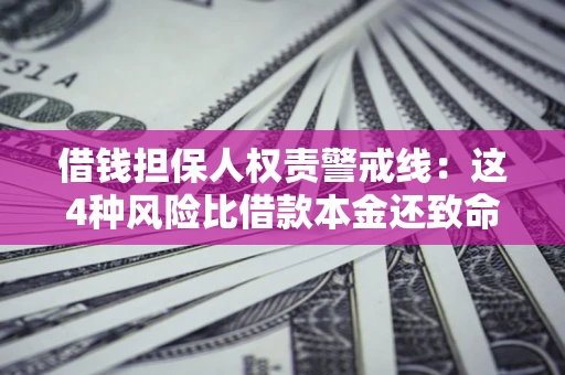 济南借钱担保人权责警戒线：这4种风险比借款本金还致命