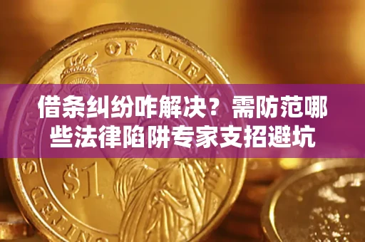 济南借条纠纷咋解决？需防范哪些法律陷阱专家支招避坑