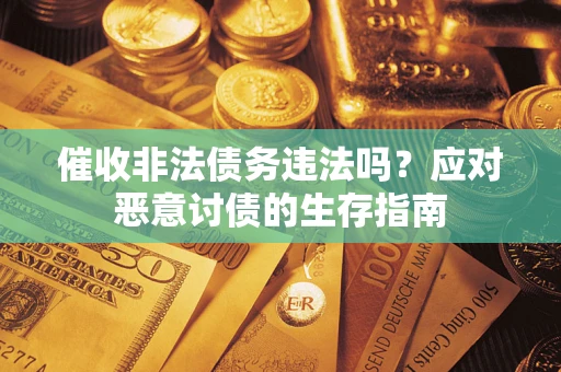 济南催收非法债务违法吗？应对恶意讨债的生存指南