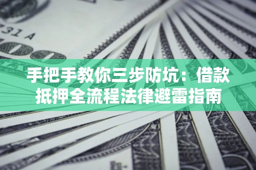 济南手把手教你三步防坑：借款抵押全流程法律避雷指南