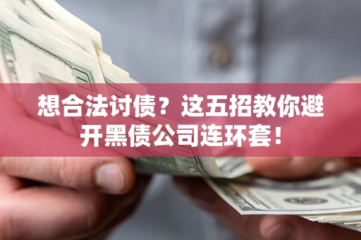 济南想合法讨债？这五招教你避开黑债公司连环套！
