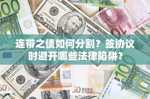 济南连带之债如何分割？签协议时避开哪些法律陷阱？