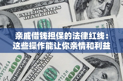 济南亲戚借钱担保的法律红线：这些操作能让你亲情和利益两不误