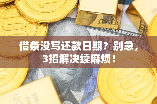 济南借条没写还款日期？别急，3招解决续麻烦！