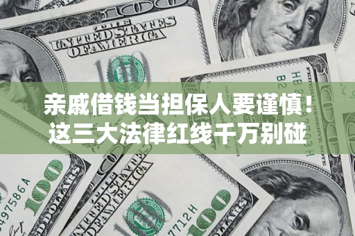 济南亲戚借钱当担保人要谨慎！这三大法律红线千万别碰