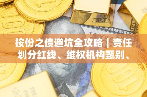 济南按份之债避坑全攻略｜责任划分红线、维权机构甄别、纠纷处理全流程拆解