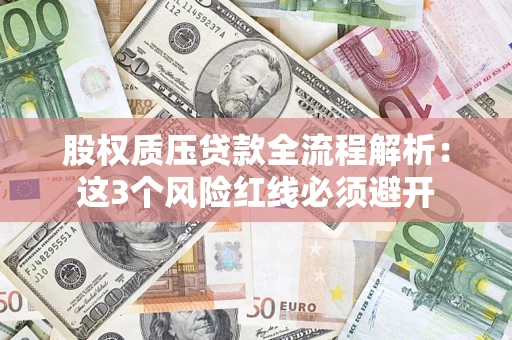 济南股权质压贷款全流程解析：这3个风险红线必须避开