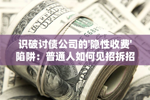 济南识破讨债公司的'隐性收费'陷阱：普通人如何见招拆招？