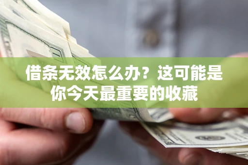 济南借条无效怎么办？这可能是你今天最重要的收藏