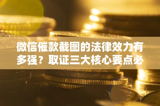 济南微信催款截图的法律效力有多强？取证三大核心要点必须知道！